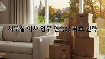 사무실 이사, 업무 연속성 확보 전략